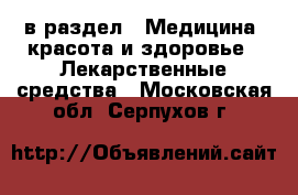  в раздел : Медицина, красота и здоровье » Лекарственные средства . Московская обл.,Серпухов г.
